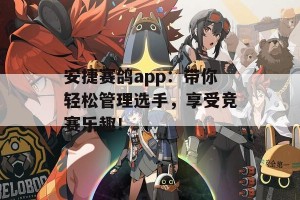 安捷赛鸽app：带你轻松管理选手，享受竞赛乐趣！