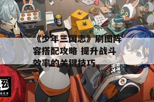 《少年三国志》刷图阵容搭配攻略 提升战斗效率的关键技巧