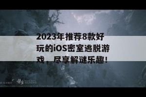 2023年推荐8款好玩的iOS密室逃脱游戏，尽享解谜乐趣！