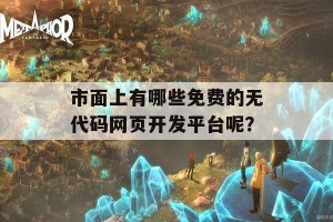 市面上有哪些免费的无代码网页开发平台呢？