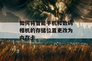 如何将智能手机和数码相机的存储位置更改为内存卡