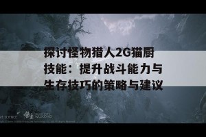 探讨怪物猎人2G猫厨技能：提升战斗能力与生存技巧的策略与建议