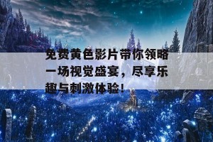 免费黄色影片带你领略一场视觉盛宴，尽享乐趣与刺激体验！