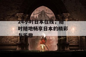 24小时日本在线，随时随地畅享日本的精彩与乐趣