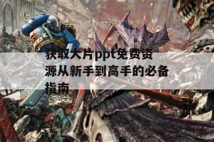 获取大片ppt免费资源从新手到高手的必备指南