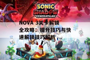 NOVA 3关卡解锁全攻略：提升技巧与快速解锁技巧解析