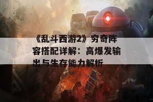 《乱斗西游2》穷奇阵容搭配详解：高爆发输出与生存能力解析