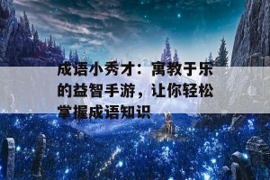 成语小秀才：寓教于乐的益智手游，让你轻松掌握成语知识