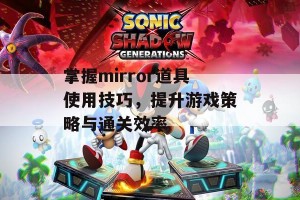 掌握mirror道具使用技巧，提升游戏策略与通关效率