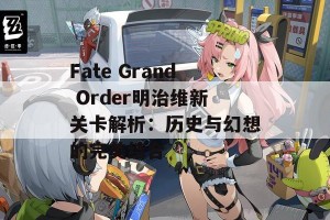 Fate Grand Order明治维新关卡解析：历史与幻想的完美结合