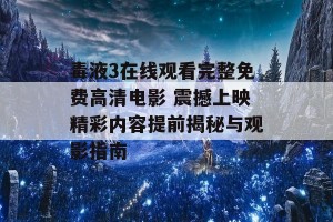 毒液3在线观看完整免费高清电影 震撼上映精彩内容提前揭秘与观影指南