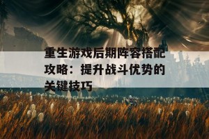 重生游戏后期阵容搭配攻略：提升战斗优势的关键技巧