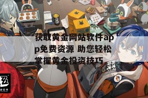 获取黄金网站软件app免费资源 助您轻松掌握黄金投资技巧