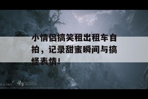 小情侣搞笑租出租车自拍，记录甜蜜瞬间与搞怪表情！