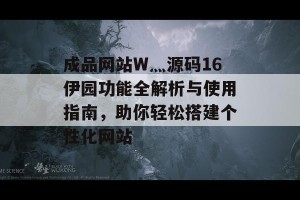 成品网站W灬源码16伊园功能全解析与使用指南，助你轻松搭建个性化网站