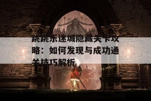 跳跳乐迷城隐藏关卡攻略：如何发现与成功通关技巧解析