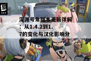 深渊号角版本更新详解：从1.4.2到1.7的变化与汉化影响分析