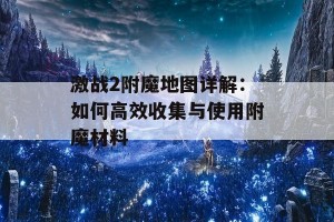 激战2附魔地图详解：如何高效收集与使用附魔材料