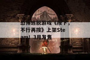 恐怖逃脱游戏《按下，不行再按》上架Steam！3月发售