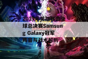 2017年英雄联盟全球总决赛Samsung Galaxy冠军阵容与战术解析