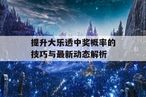 提升大乐透中奖概率的技巧与最新动态解析