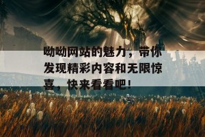 呦呦网站的魅力，带你发现精彩内容和无限惊喜，快来看看吧！