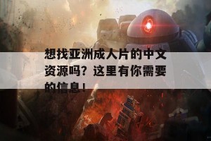 想找亚洲成人片的中文资源吗？这里有你需要的信息！