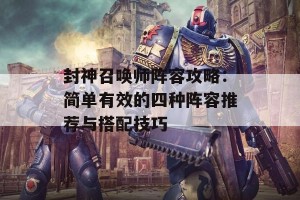 封神召唤师阵容攻略：简单有效的四种阵容推荐与搭配技巧