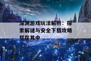 深渊游戏玩法解析：探索解谜与安全下载攻略尽在其中