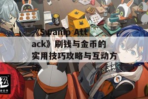 《Swamp Attack》刷钱与金币的实用技巧攻略与互动方法