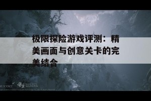 极限探险游戏评测：精美画面与创意关卡的完美结合