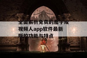 全面解析免费的茄子成视频人app软件最新版的功能与特点