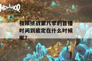 极限挑战第八季的首播时间到底定在什么时候呢？