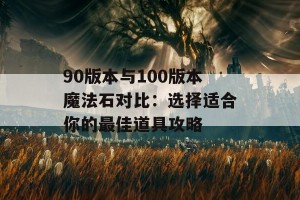 90版本与100版本魔法石对比：选择适合你的最佳道具攻略