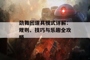 劲舞团道具模式详解：规则、技巧与乐趣全攻略