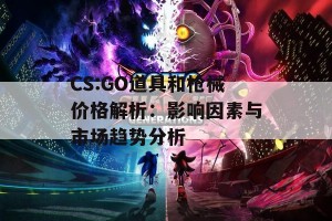 CS:GO道具和枪械价格解析：影响因素与市场趋势分析