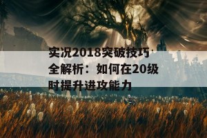 实况2018突破技巧全解析：如何在20级时提升进攻能力