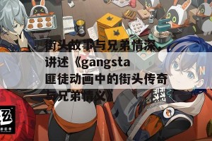 街头故事与兄弟情深，讲述《gangsta匪徒动画中的街头传奇与兄弟情义》