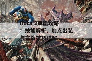 Dota 2凤凰攻略：技能解析、加点出装与实战技巧详解