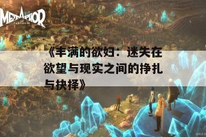 《丰满的欲妇：迷失在欲望与现实之间的挣扎与抉择》