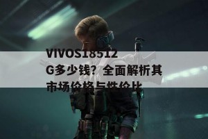 VIVOS18512G多少钱？全面解析其市场价格与性价比