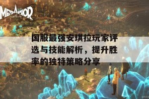 国服最强安琪拉玩家评选与技能解析，提升胜率的独特策略分享