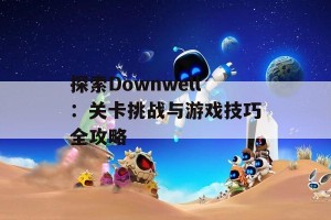 探索Downwell：关卡挑战与游戏技巧全攻略