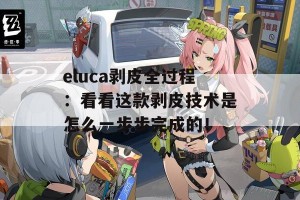 eluca剥皮全过程：看看这款剥皮技术是怎么一步步完成的！