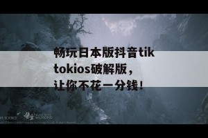 畅玩日本版抖音tiktokios破解版，让你不花一分钱！