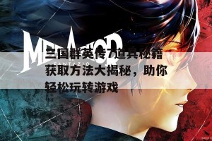 三国群英传7道具秘籍获取方法大揭秘，助你轻松玩转游戏