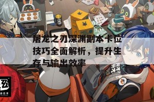 屠龙之刃深渊副本卡位技巧全面解析，提升生存与输出效率