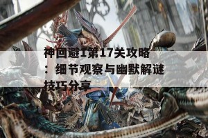 神回避1第17关攻略：细节观察与幽默解谜技巧分享