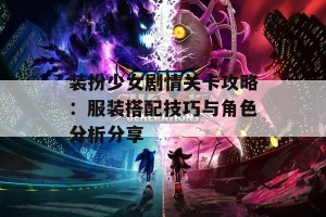 装扮少女剧情关卡攻略：服装搭配技巧与角色分析分享