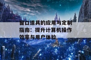 窗口道具的应用与定制指南：提升计算机操作效率与用户体验